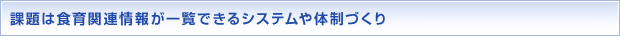 課題は食育関連情報が一覧できるシステムや体制づくり
