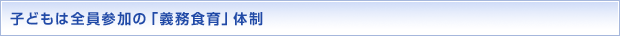 子どもは全員参加の「義務食育」体制