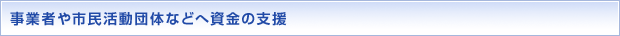 事業者や市民活動団体などへ資金の支援