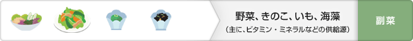 野菜、きのこ、いも、海藻(主に、ビタミン・ミネラルなどの供給源):副菜