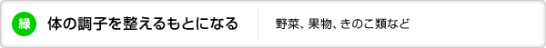 緑:体の調子を整えるもとになる:野菜、果物、きのこ類など