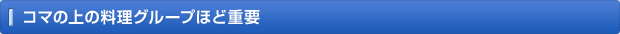 コマの上の料理グループほど重要