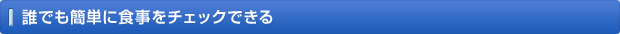 誰でも簡単に食事をチェックできる