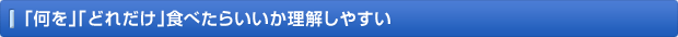 「何を」「どれだけ」食べたらいいか理解しやすい