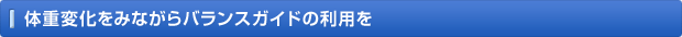 体重変化をみながらバランスガイドの利用を