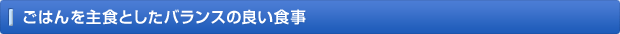 ごはんを主食としたバランスの良い食事