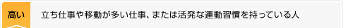 高い：立ち仕事や移動が多い仕事、または活発な運動習慣を持っている人