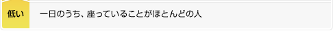 低い：一日のうち、座っていることがほとんどの人