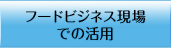 フードビジネス現場での活用