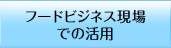 フードビジネス現場での活用