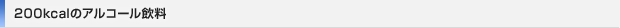 200kcalのアルコール飲料