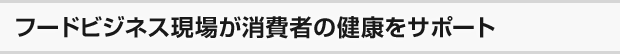 フードビジネス現場が消費者の健康をサポート