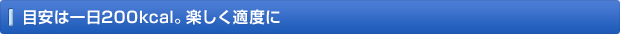 目安は一日200kcal。楽しく適度に