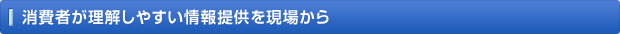 消費者が理解しやすい情報提供を現場から
