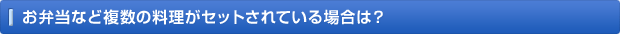 お弁当など複数の料理がセットされている場合は？
