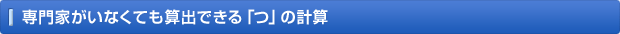 専門家がいなくても算出できる「つ」の計算