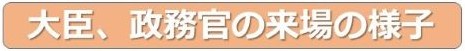 大臣、政務官の来場の様子