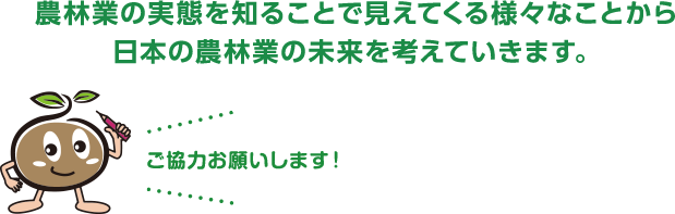 農林業の実態を知ることで見えてくる様々なことから日本の農林業の未来を考えていきます。