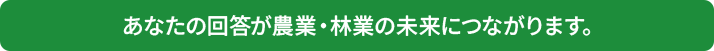 あなたの回答が農業・林業の未来につながります。