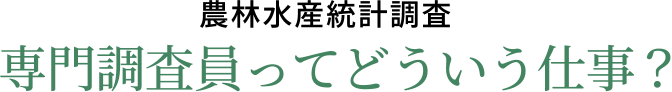 農林水産統計調査 専門調査員ってどういう仕事？