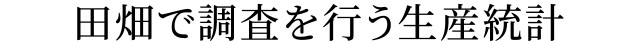 田畑で調査を行う生産統計