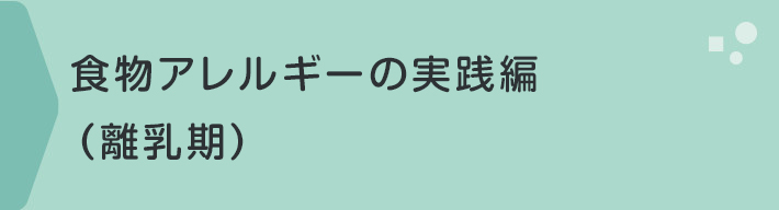 食物アレルギーの実践編（離乳期）