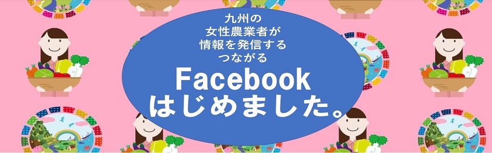 九州の女性農業者が情報を発信する、つながる
Facebookグループ「九州農業女子トークルーム」