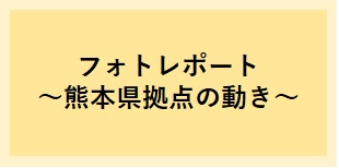 フォトレポート ~熊本県拠点の動き~